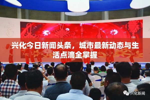 興化今日新聞?lì)^條，城市最新動(dòng)態(tài)與生活點(diǎn)滴全掌握