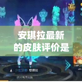 安琪拉最新的皮膚評價是什么:安琪拉最新皮膚叫啥