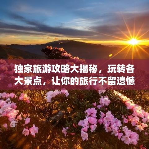 獨(dú)家旅游攻略大揭秘,玩轉(zhuǎn)各大景點(diǎn),讓你的旅行不留遺憾!