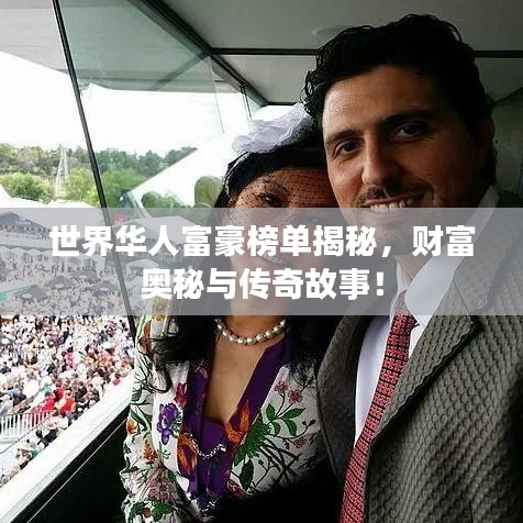 世界華人富豪榜單揭秘,財富奧秘與傳奇故事!