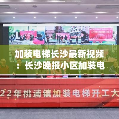 加裝電梯長沙最新視頻：長沙晚報小區加裝電梯 