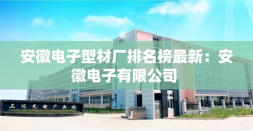 安徽電子型材廠排名榜最新：安徽電子有限公司 