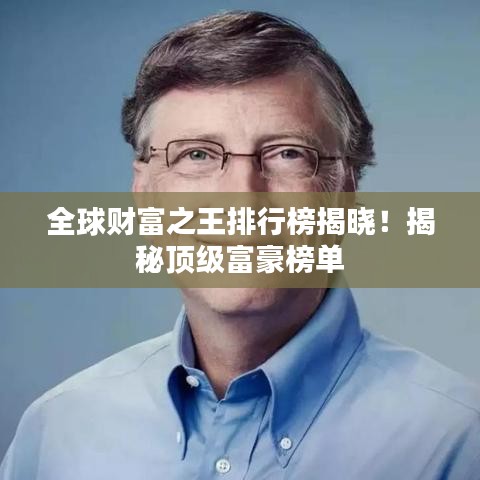 全球財富之王排行榜揭曉！揭秘頂級富豪榜單