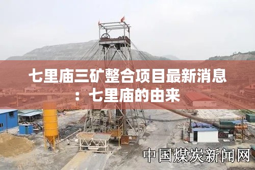 七里廟三礦整合項目最新消息：七里廟的由來 