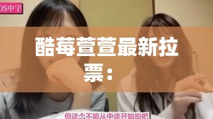 酷莓萱萱最新拉票: