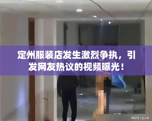定州服裝店發(fā)生激烈爭(zhēng)執(zhí)，引發(fā)網(wǎng)友熱議的視頻曝光！