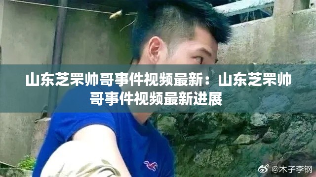 山東芝罘帥哥事件視頻最新:山東芝罘帥哥事件視頻最新進展