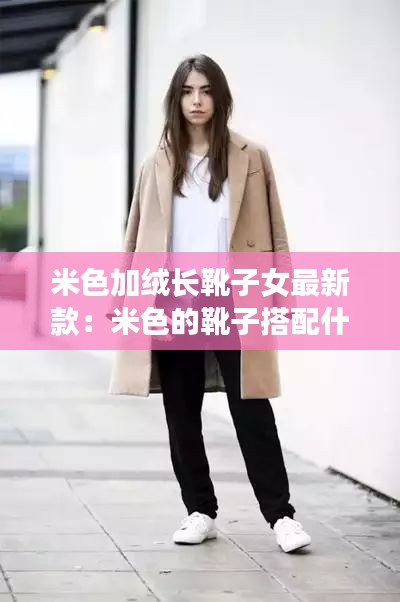 米色加絨長靴子女最新款:米色的靴子搭配什么顏色的衣服