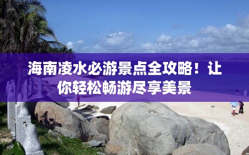 海南凌水必游景點(diǎn)全攻略!讓你輕松暢游盡享美景