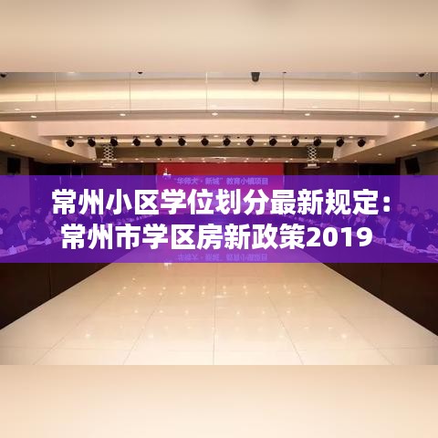 常州小區(qū)學(xué)位劃分最新規(guī)定:常州市學(xué)區(qū)房新政策2019