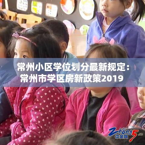 常州小區(qū)學(xué)位劃分最新規(guī)定:常州市學(xué)區(qū)房新政策2019