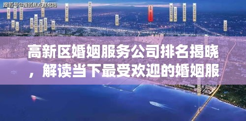 高新區婚姻服務公司排名揭曉，解讀當下最受歡迎的婚姻服務機構榜單！