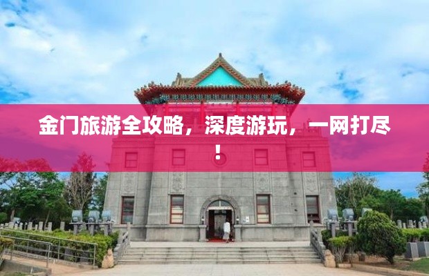 金門旅游全攻略，深度游玩，一網打盡！