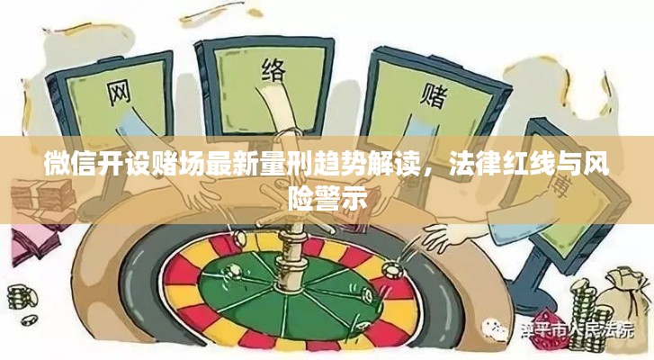 微信開設賭場最新量刑趨勢解讀，法律紅線與風險警示