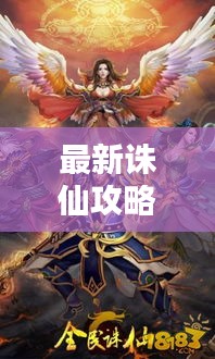 最新誅仙攻略秘籍大全,助你成為修仙高手!