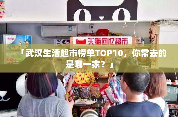 「武漢生活超市榜單TOP10，你常去的是哪一家？」