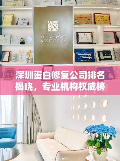 深圳蛋白修復(fù)公司排名揭曉,專業(yè)機構(gòu)權(quán)威榜單!