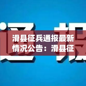 滑縣征兵通報(bào)最新情況公告:滑縣征兵體檢站地址