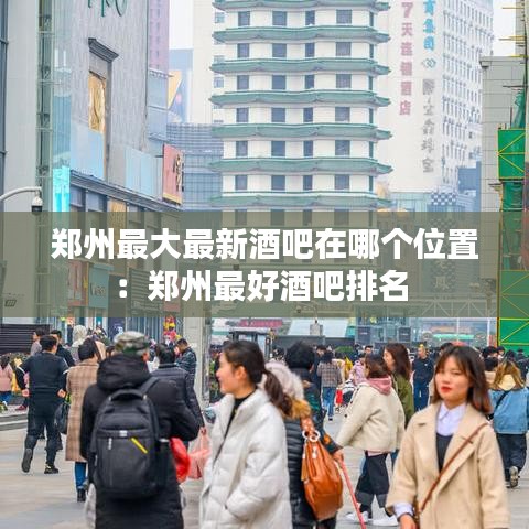 鄭州最大最新酒吧在哪個位置:鄭州最好酒吧排名