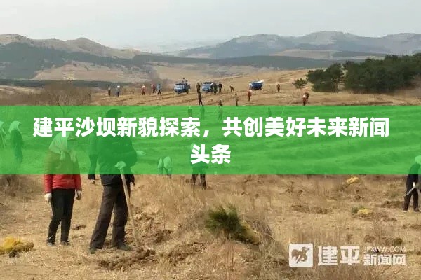 建平沙壩新貌探索,共創(chuàng)美好未來新聞頭條
