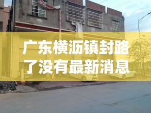 廣東橫瀝鎮封路了沒有最新消息：橫瀝鎮百科 