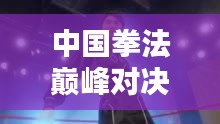 中國拳法巔峰對決,十大高手排名榜單揭曉!