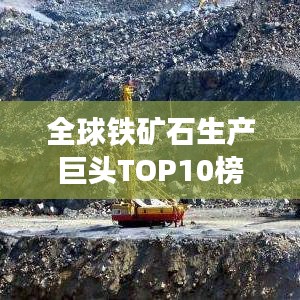 全球鐵礦石生產巨頭TOP10榜單揭曉