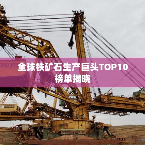 全球鐵礦石生產巨頭TOP10榜單揭曉