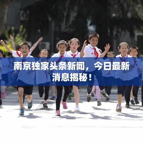 南京獨家頭條新聞，今日最新消息揭秘！