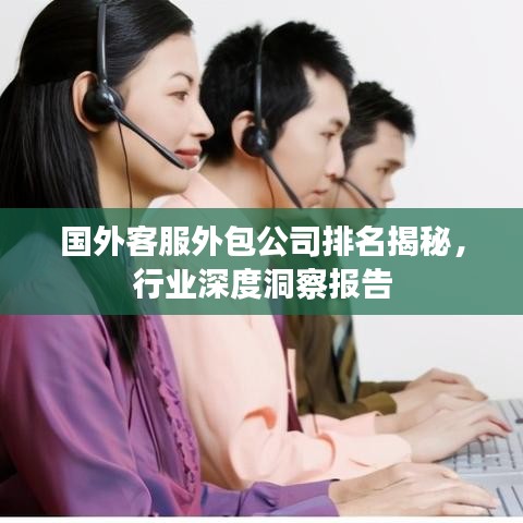 國外客服外包公司排名揭秘，行業深度洞察報告