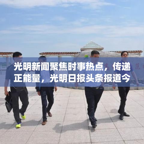光明新聞聚焦時事熱點,傳遞正能量,光明日報頭條報道今日精彩內容