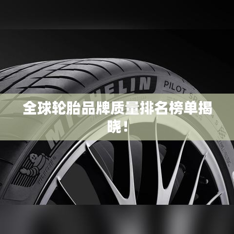 全球輪胎品牌質(zhì)量排名榜單揭曉！