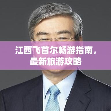 江西飛首爾暢游指南,最新旅游攻略