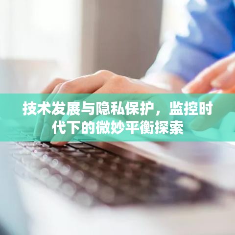 技術發展與隱私保護,監控時代下的微妙平衡探索
