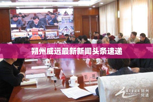 朔州威遠最新新聞頭條速遞