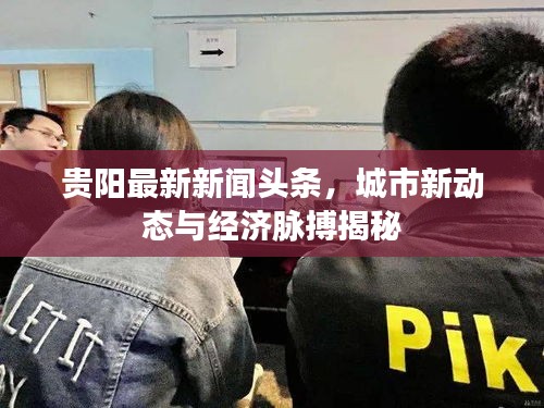 貴陽最新新聞頭條,城市新動態與經濟脈搏揭秘