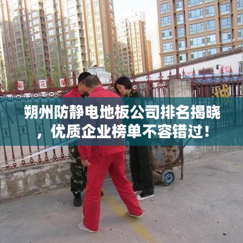 朔州防靜電地板公司排名揭曉，優(yōu)質企業(yè)榜單不容錯過！