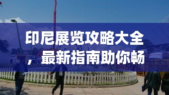 印尼展覽攻略大全,最新指南助你暢游印尼展覽勝地!