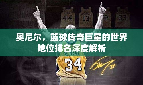 奧尼爾,籃球傳奇巨星的世界地位排名深度解析