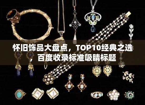 懷舊飾品大盤點,TOP10經(jīng)典之選,百度收錄標準吸睛標題
