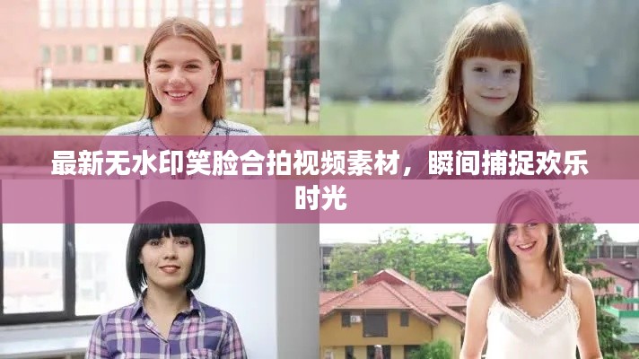 最新無水印笑臉合拍視頻素材,瞬間捕捉歡樂時光