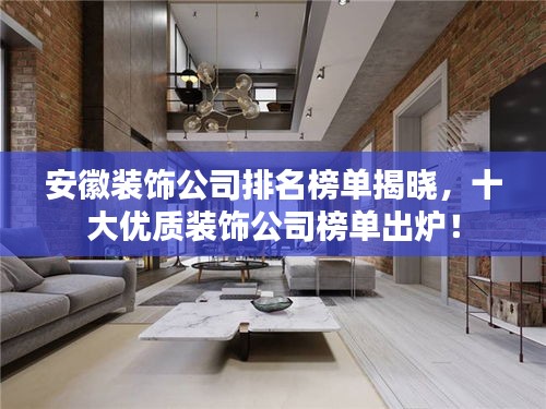 安徽裝飾公司排名榜單揭曉,十大優質裝飾公司榜單出爐!