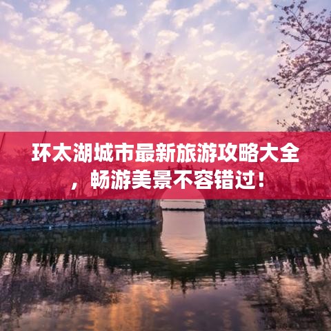環太湖城市最新旅游攻略大全,暢游美景不容錯過!