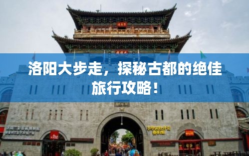 洛陽大步走,探秘古都的絕佳旅行攻略!