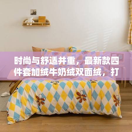 時尚與舒適并重，最新款四件套加絨牛奶絨雙面絨，打造溫馨家居新體驗