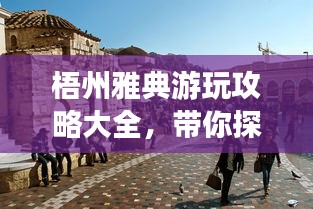 梧州雅典游玩攻略大全,帶你探索魅力之旅!