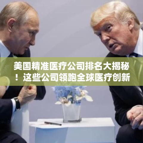 美國精準醫療公司排名大揭秘!這些公司領跑全球醫療創新領域