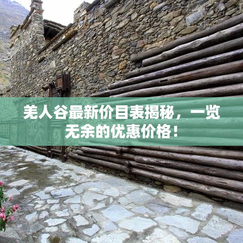 羌人谷最新價目表揭秘,一覽無余的優惠價格!