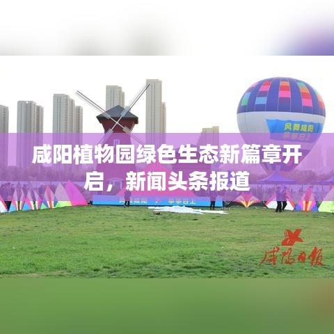 咸陽植物園綠色生態新篇章開啟,新聞頭條報道