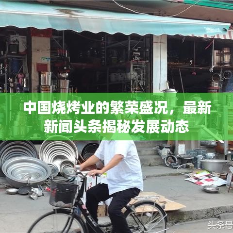 中國燒烤業的繁榮盛況,最新新聞頭條揭秘發展動態